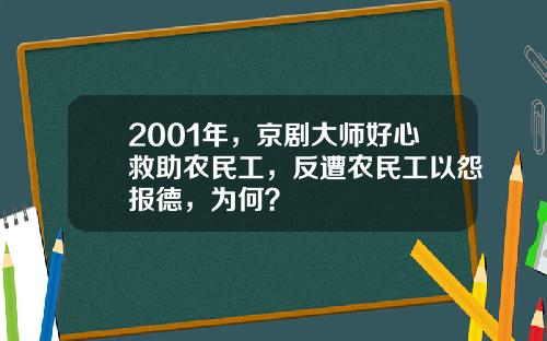 2001年，京剧大师好心救助农民工，反遭农民工以怨报德，为何？