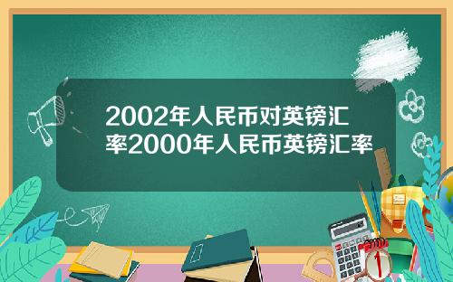 2002年人民币对英镑汇率2000年人民币英镑汇率
