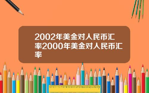 2002年美金对人民币汇率2000年美金对人民币汇率