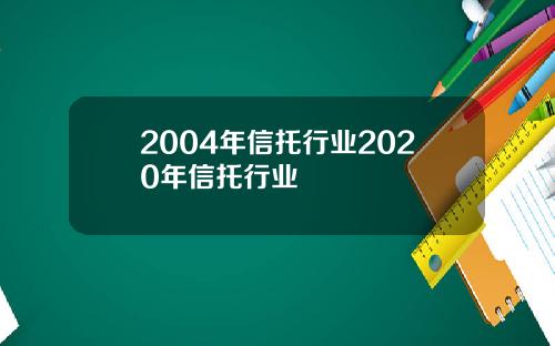 2004年信托行业2020年信托行业