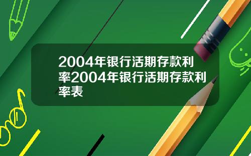 2004年银行活期存款利率2004年银行活期存款利率表