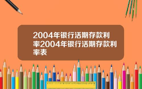 2004年银行活期存款利率2004年银行活期存款利率表