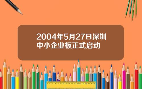 2004年5月27日深圳中小企业板正式启动