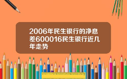 2006年民生银行的净息差600016民生银行近几年走势