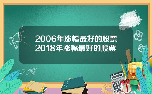 2006年涨幅最好的股票2018年涨幅最好的股票