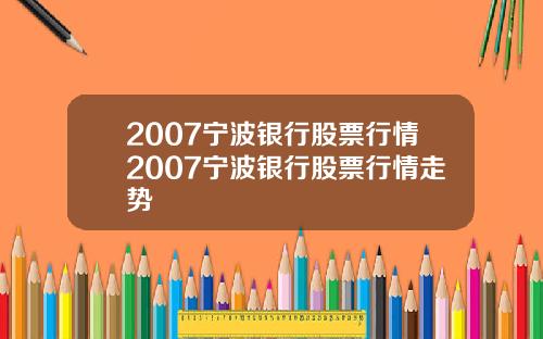 2007宁波银行股票行情2007宁波银行股票行情走势
