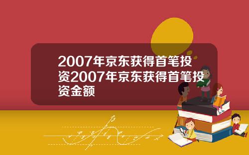 2007年京东获得首笔投资2007年京东获得首笔投资金额