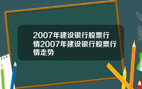 2007年建设银行股票行情2007年建设银行股票行情走势