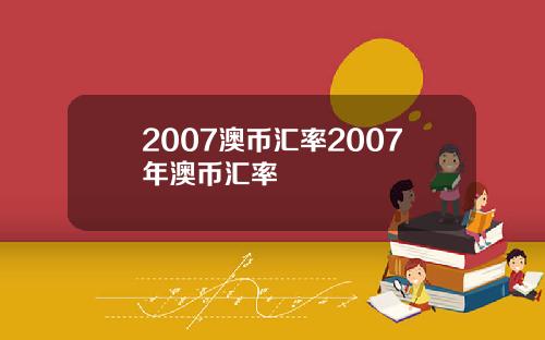 2007澳币汇率2007年澳币汇率