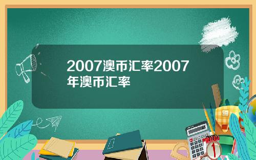 2007澳币汇率2007年澳币汇率