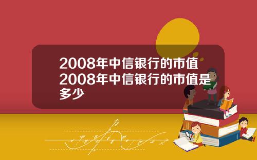 2008年中信银行的市值2008年中信银行的市值是多少