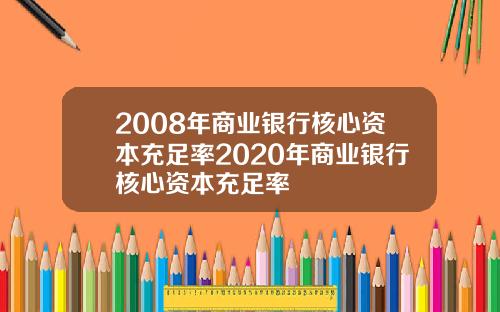 2008年商业银行核心资本充足率2020年商业银行核心资本充足率
