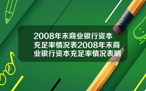 2008年末商业银行资本充足率情况表2008年末商业银行资本充足率情况表明