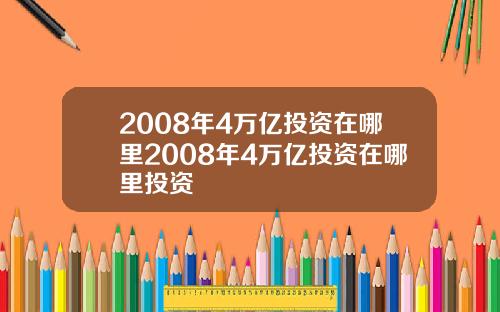 2008年4万亿投资在哪里2008年4万亿投资在哪里投资