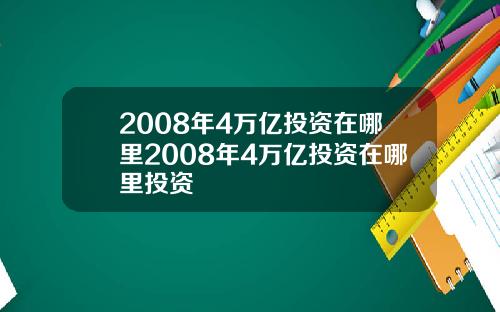 2008年4万亿投资在哪里2008年4万亿投资在哪里投资