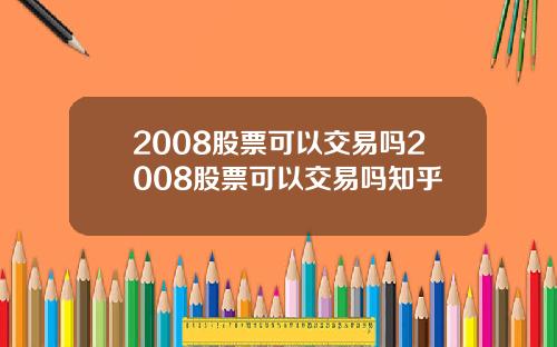 2008股票可以交易吗2008股票可以交易吗知乎