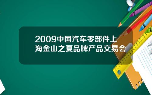 2009中国汽车零部件上海金山之夏品牌产品交易会