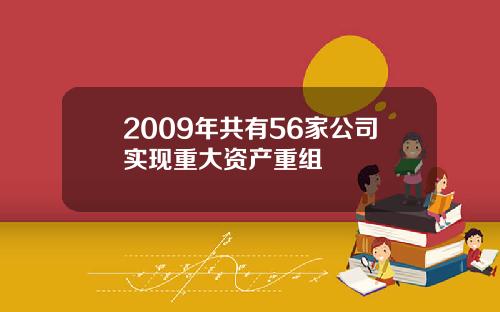 2009年共有56家公司实现重大资产重组