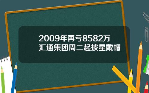 2009年再亏8582万汇通集团周二起披星戴帽