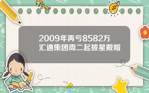 2009年再亏8582万汇通集团周二起披星戴帽