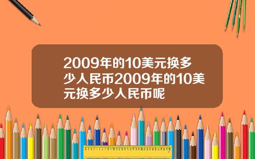 2009年的10美元换多少人民币2009年的10美元换多少人民币呢