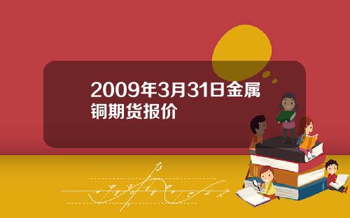 2009年3月31日金属铜期货报价