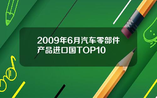 2009年6月汽车零部件产品进口国TOP10