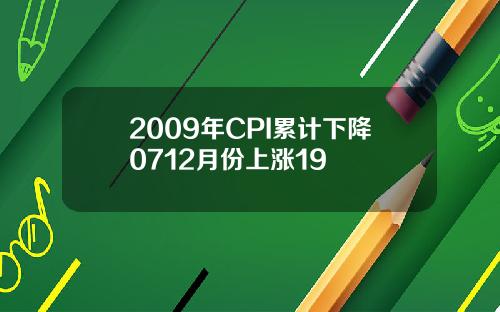 2009年CPI累计下降0712月份上涨19