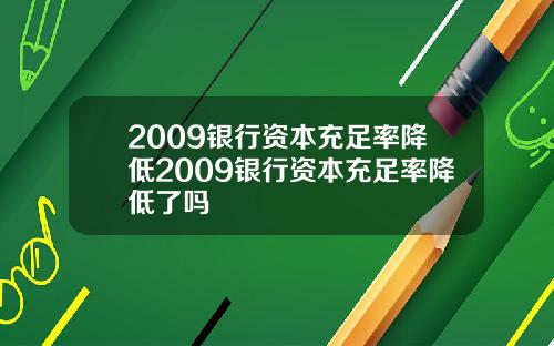 2009银行资本充足率降低2009银行资本充足率降低了吗