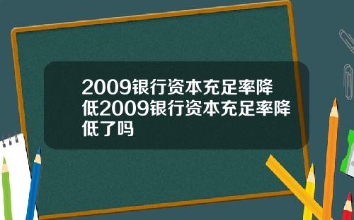 2009银行资本充足率降低2009银行资本充足率降低了吗