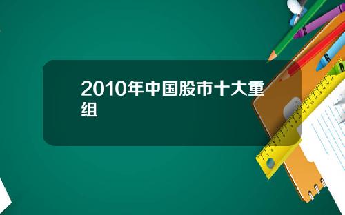 2010年中国股市十大重组