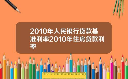 2010年人民银行贷款基准利率2010年住房贷款利率