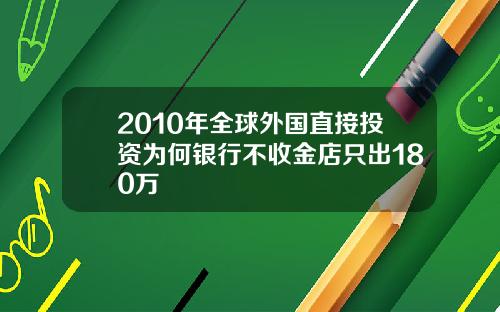 2010年全球外国直接投资为何银行不收金店只出180万