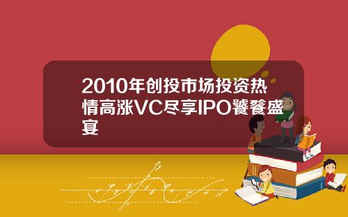2010年创投市场投资热情高涨VC尽享IPO饕餮盛宴
