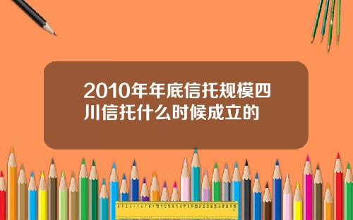 2010年年底信托规模四川信托什么时候成立的