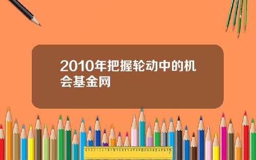 2010年把握轮动中的机会基金网