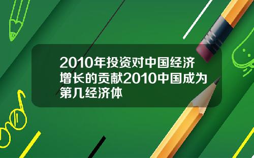2010年投资对中国经济增长的贡献2010中国成为第几经济体