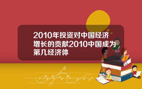 2010年投资对中国经济增长的贡献2010中国成为第几经济体