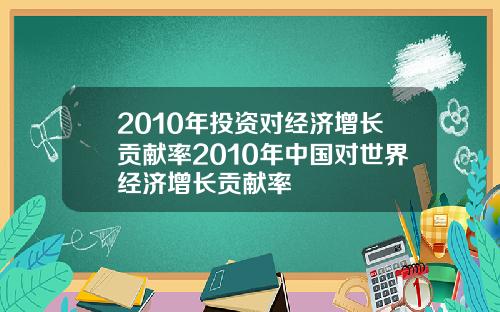 2010年投资对经济增长贡献率2010年中国对世界经济增长贡献率