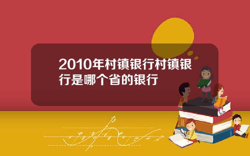 2010年村镇银行村镇银行是哪个省的银行