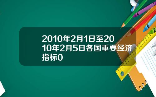 2010年2月1日至2010年2月5日各国重要经济指标0