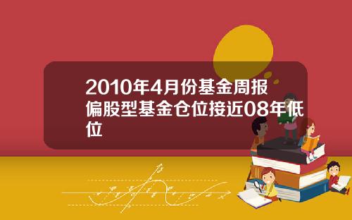 2010年4月份基金周报偏股型基金仓位接近08年低位