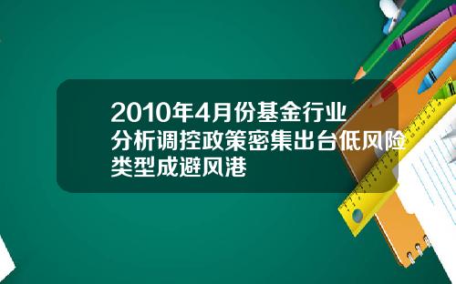 2010年4月份基金行业分析调控政策密集出台低风险类型成避风港