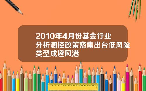 2010年4月份基金行业分析调控政策密集出台低风险类型成避风港