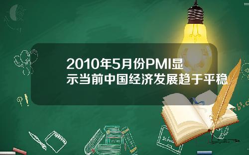 2010年5月份PMI显示当前中国经济发展趋于平稳
