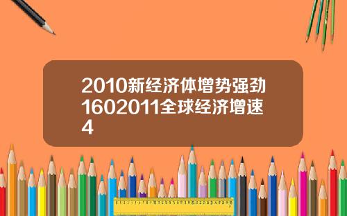 2010新经济体增势强劲1602011全球经济增速4