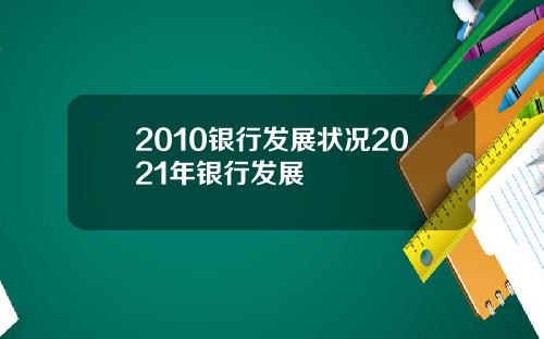 2010银行发展状况2021年银行发展