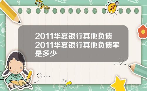2011华夏银行其他负债2011华夏银行其他负债率是多少