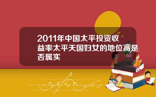 2011年中国太平投资收益率太平天国妇女的地位高是否属实