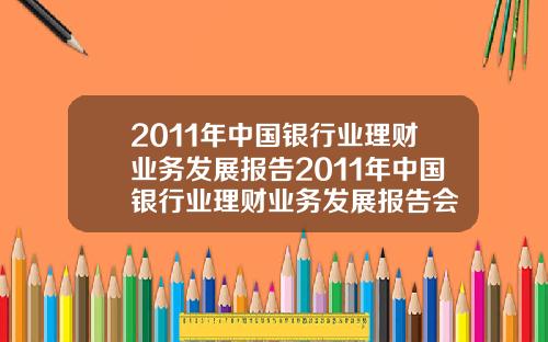 2011年中国银行业理财业务发展报告2011年中国银行业理财业务发展报告会